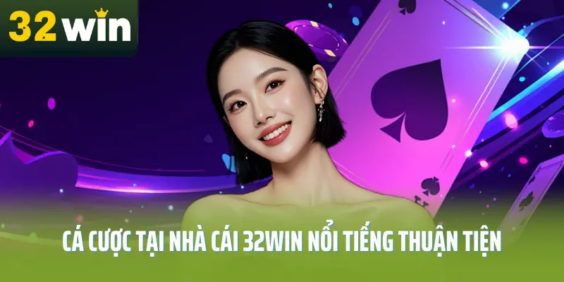Cá cược tại nhà cái 32win nổi tiếng thuận tiện