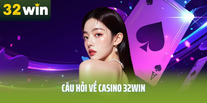 Câu hỏi về casino 32win