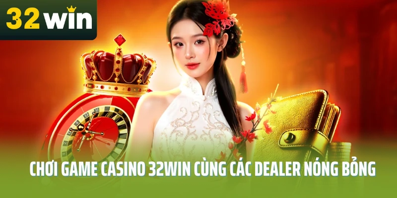 Choi-game-casino-32Win-cung-cac-dealer-nong-bong
