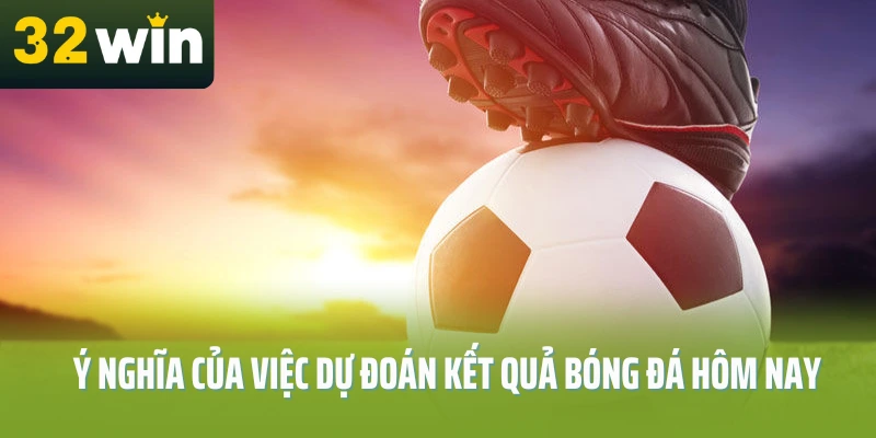 du-doan-ket-qua-bong-da-hom-nay-32win-y-nghia